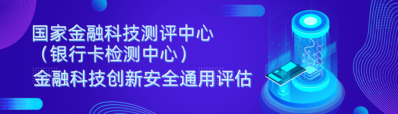 国家金融科技测评中心（银行卡检测中心）开展金融科技创新安全通用评估