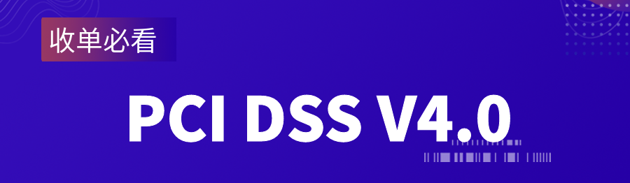 PCI DSS升级至V4.0｜快来看看有哪些新变化→