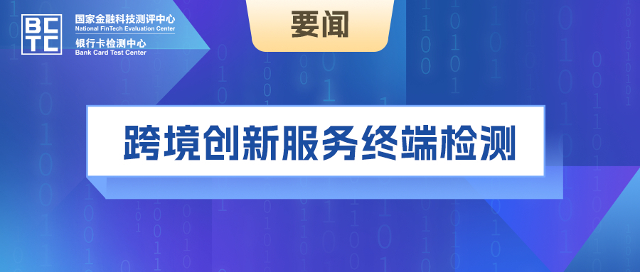 国家金融科技测评中心（银行卡检测中心）提供跨境创新服务终端检测服务