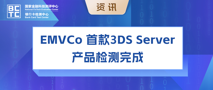 国家金融科技测评中心（银行卡检测中心）完成EMVCo 首款3DS Server产品检测