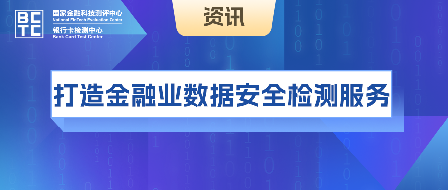 国家金融科技测评中心（银行卡检测中心）联合金融行业优势，打造金融业数据安全检测服务