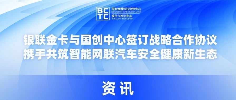 银联金卡与国创中心签订战略合作协议，携手共筑智能网联汽车安全健康新生态