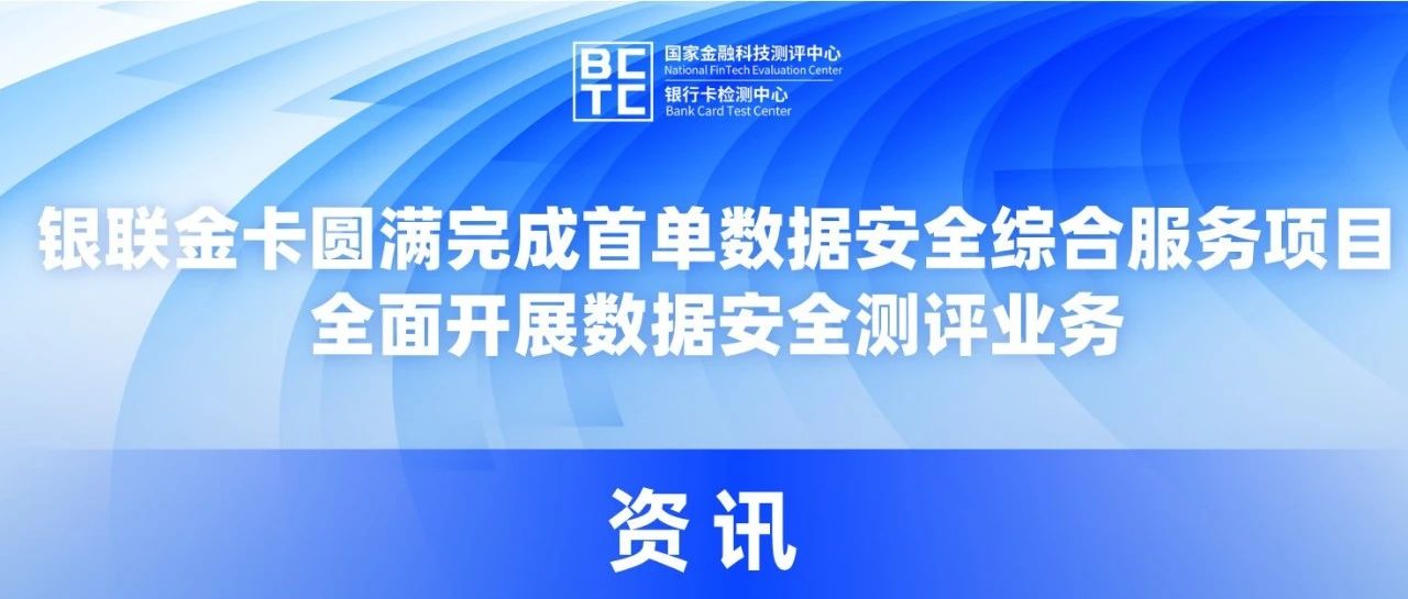 银联金卡圆满完成首单数据安全综合服务项目，全面开展数据安全测评业务