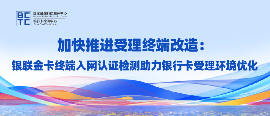 银联金卡打造受理终端入网检测专业服务，助力支付产业各方推进银行卡受理环境优化升级