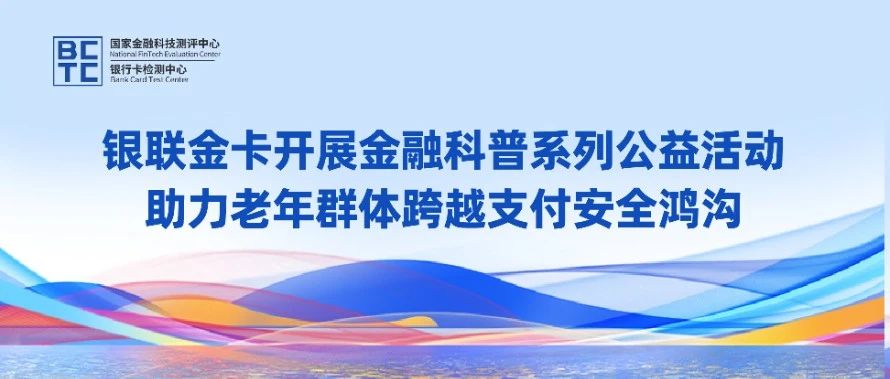 银联金卡开展金融科普系列公益活动，助力老年群体跨越支付安全鸿沟