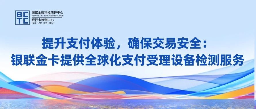 提升支付体验，确保交易安全：银联金卡提供全球化支付受理设备检测服务