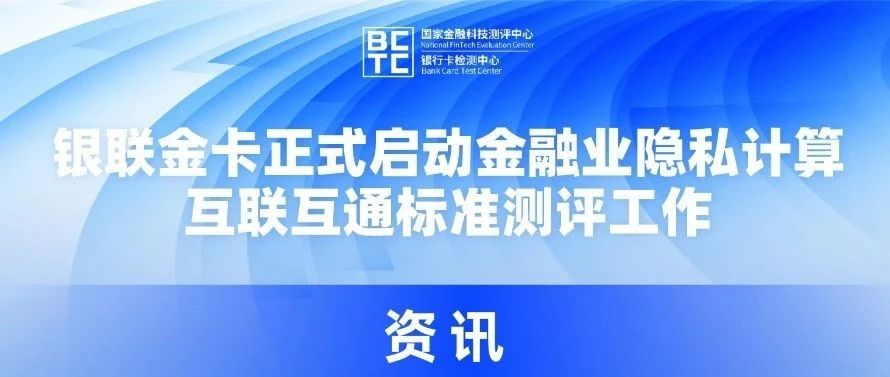 银联金卡正式启动金融业隐私计算互联互通标准测评工作
