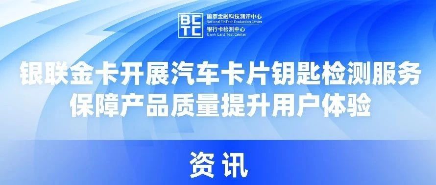 银联金卡开展汽车卡片钥匙检测服务，保障产品质量提升用户体验