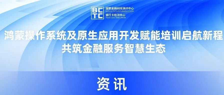 鸿蒙操作系统及原生应用开发赋能培训启航新程，共筑金融服务智慧生态
