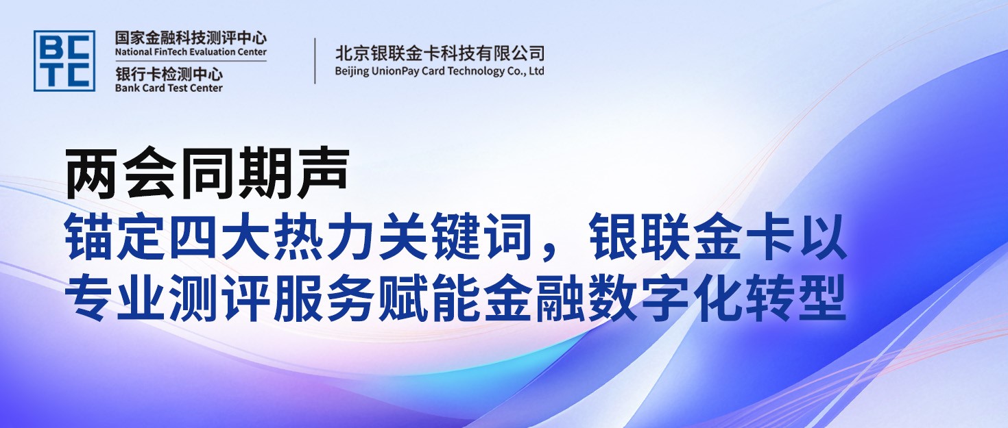 两会同期声 | 锚定四大热力关键词，银联金卡以专业测评服务赋能金融数字化转型