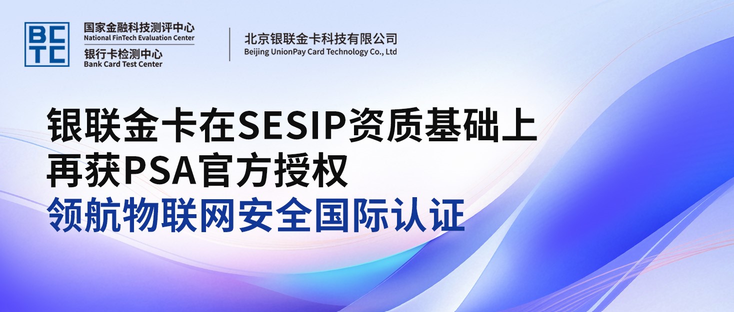银联金卡在SESIP资质基础上再获PSA官方授权，领航物联网安全国际认证
