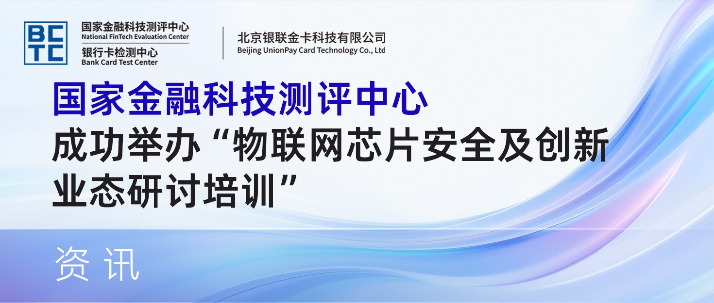 国家金融科技测评中心成功举办“物联网芯片安全及创新业态研讨培训”