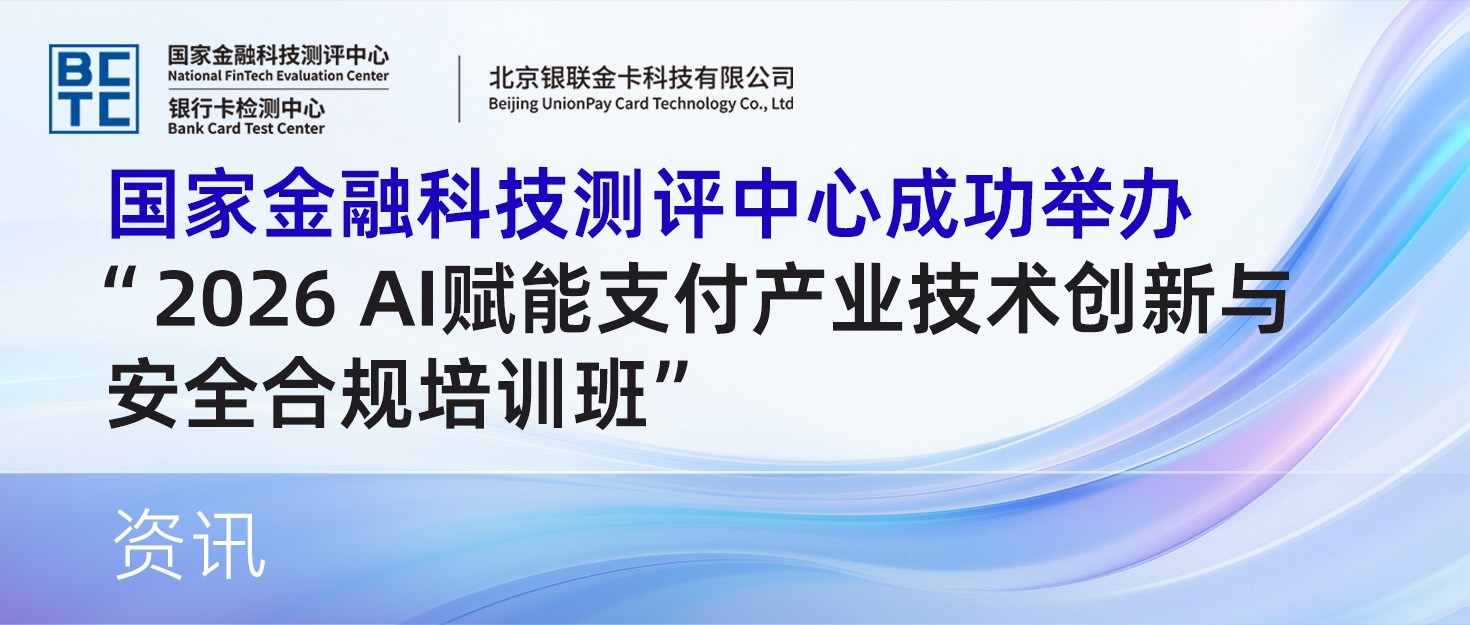 国家金融科技测评中心成功举办“2026 AI赋能支付产业技术创新与安全合规培训班”