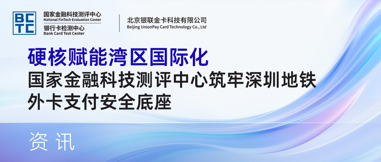 硬核赋能湾区国际化!国家金融科技测评中心筑牢深圳地铁外卡支付安全底座