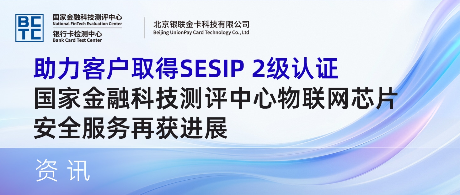 助力客户取得SESIP 2级认证!国家金融科技测评中心物联网芯片安全服务再获进展